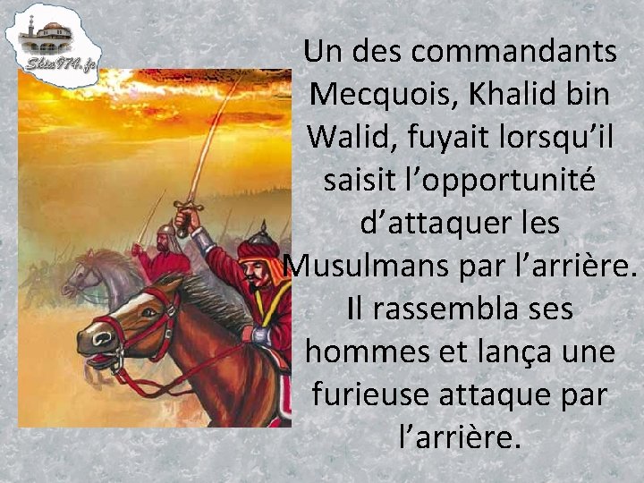 Un des commandants Mecquois, Khalid bin Walid, fuyait lorsqu’il saisit l’opportunité d’attaquer les Musulmans