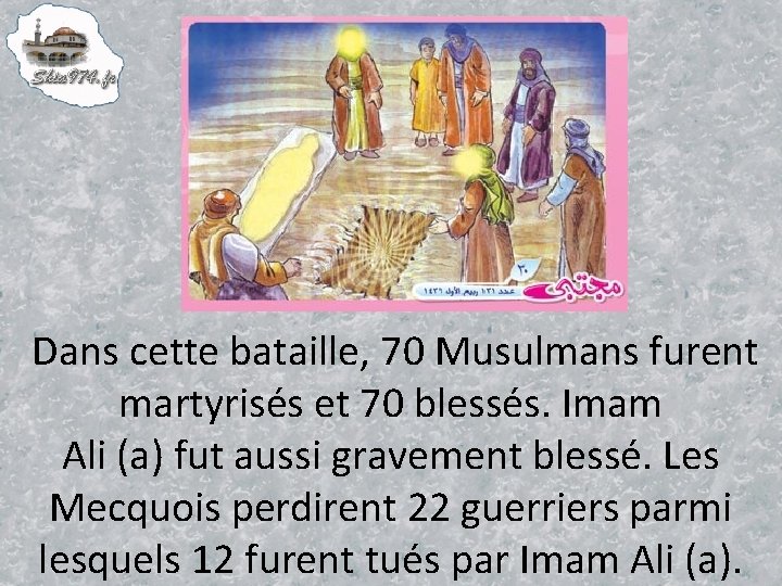 Dans cette bataille, 70 Musulmans furent martyrisés et 70 blessés. Imam Ali (a) fut
