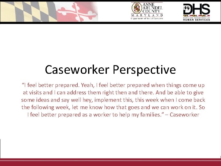 Caseworker Perspective “I feel better prepared. Yeah, I feel better prepared when things come