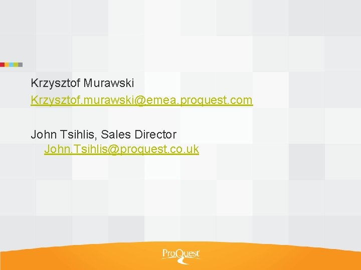 Krzysztof Murawski Krzysztof. murawski@emea. proquest. com John Tsihlis, Sales Director John. Tsihlis@proquest. co. uk