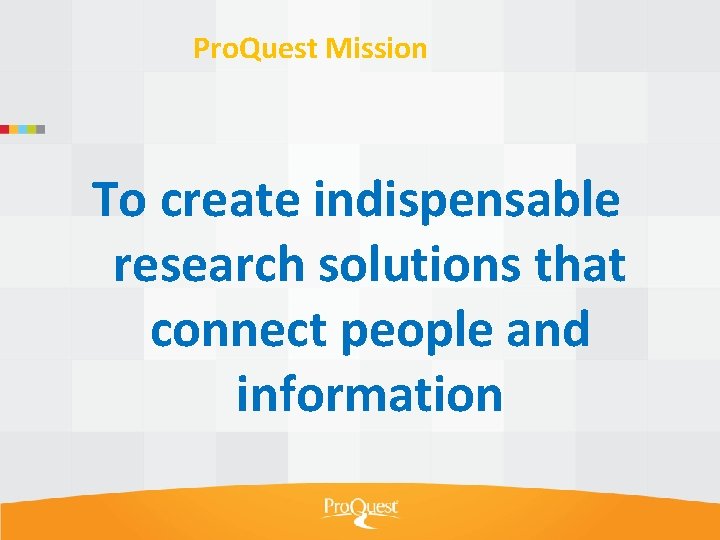 Pro. Quest Mission To create indispensable research solutions that connect people and information 