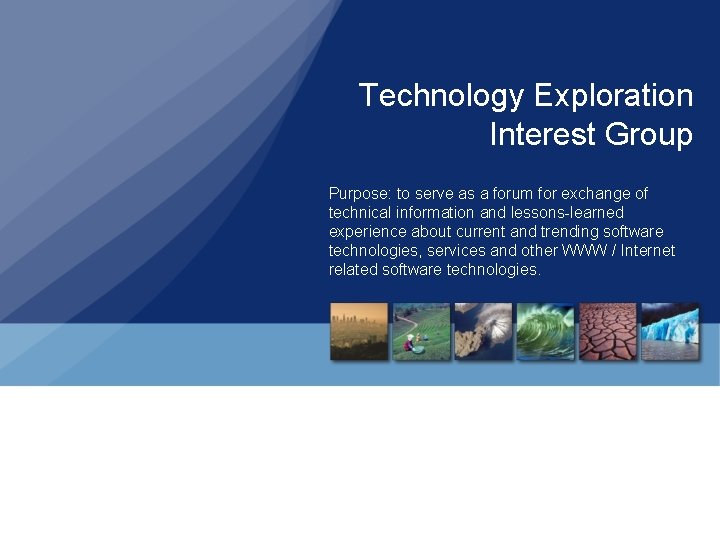 Technology Exploration Interest Group Purpose: to serve as a forum for exchange of technical