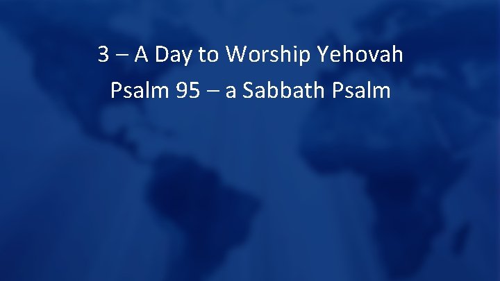 3 – A Day to Worship Yehovah Psalm 95 – a Sabbath Psalm 