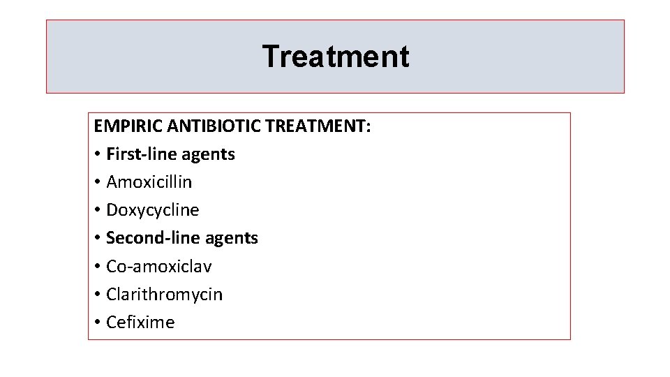 Treatment EMPIRIC ANTIBIOTIC TREATMENT: • First-line agents • Amoxicillin • Doxycycline • Second-line agents