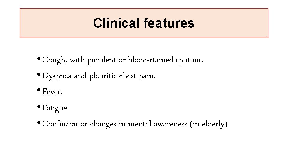 Clinical features • Cough, with purulent or blood-stained sputum. • Dyspnea and pleuritic chest
