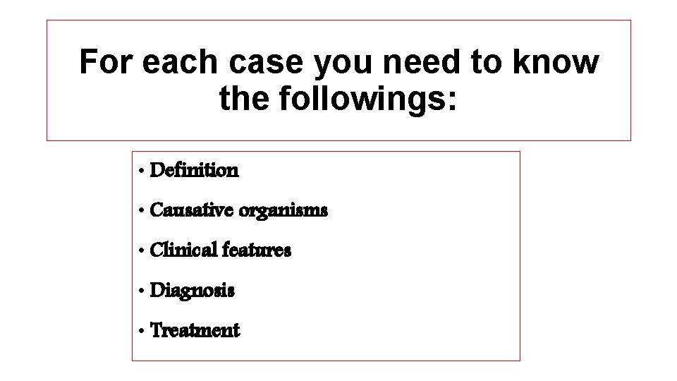 For each case you need to know the followings: • Definition • Causative organisms
