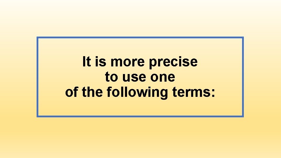 It is more precise to use one of the following terms: 