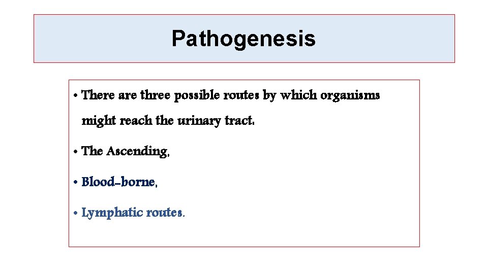 Pathogenesis • There are three possible routes by which organisms might reach the urinary