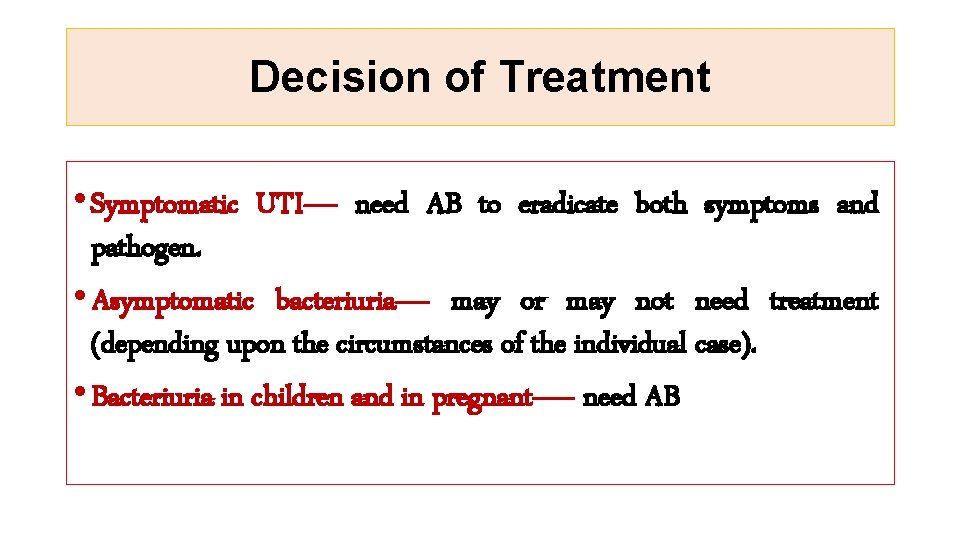 Decision of Treatment • Symptomatic UTI---- need AB to eradicate both symptoms and pathogen.