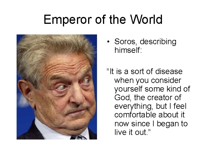 Emperor of the World • Soros, describing himself: “It is a sort of disease