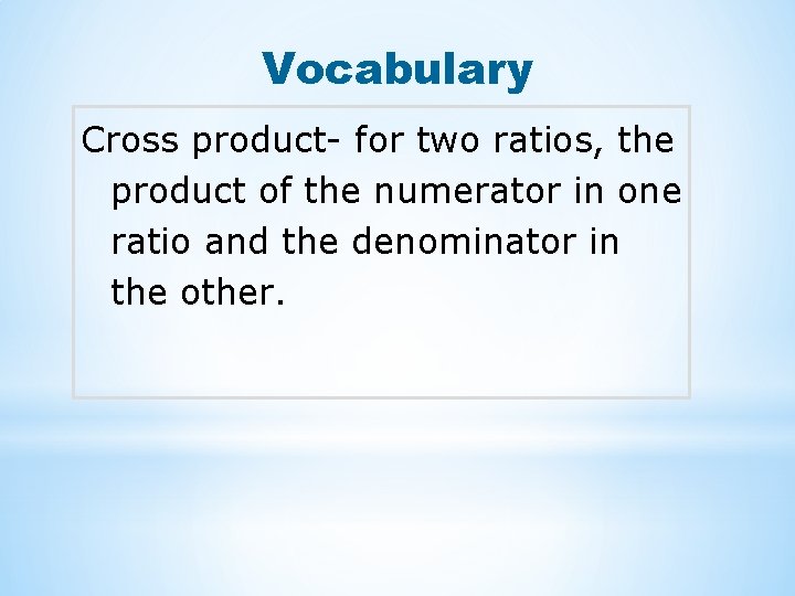 Vocabulary Cross product- for two ratios, the product of the numerator in one ratio