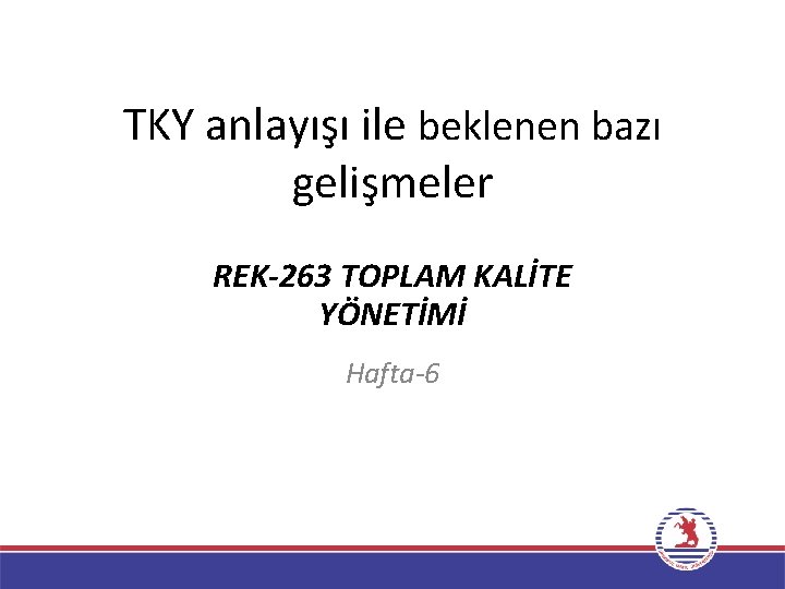 TKY anlayışı ile beklenen bazı gelişmeler REK-263 TOPLAM KALİTE YÖNETİMİ Hafta-6 