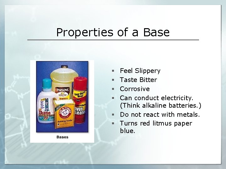 Properties of a Base Feel Slippery Taste Bitter Corrosive Can conduct electricity. (Think alkaline