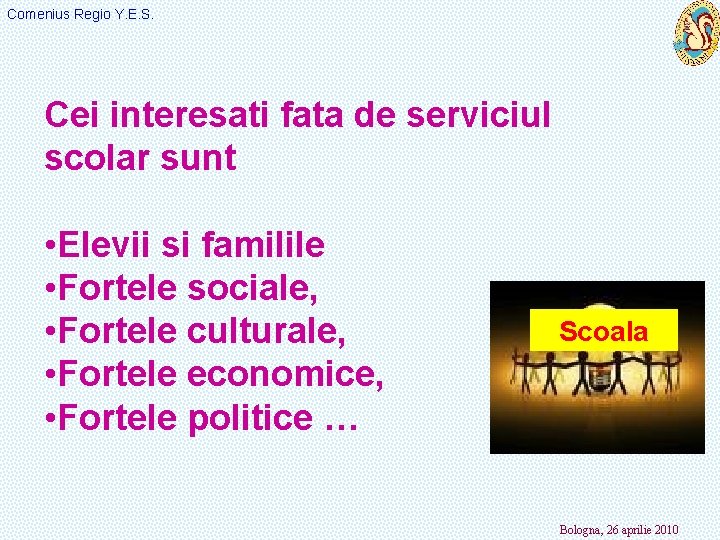 Comenius Regio Y. E. S. Cei interesati fata de serviciul scolar sunt • Elevii