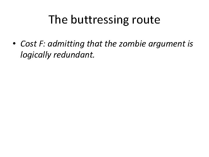 The buttressing route • Cost F: admitting that the zombie argument is logically redundant.