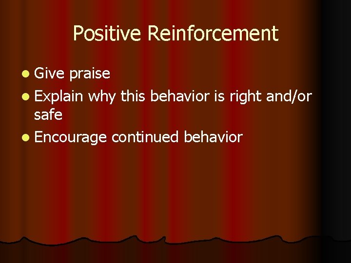 Positive Reinforcement l Give praise l Explain why this behavior is right and/or safe