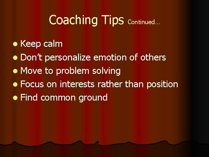 Coaching Tips Continued… l Keep calm l Don’t personalize emotion of others l Move