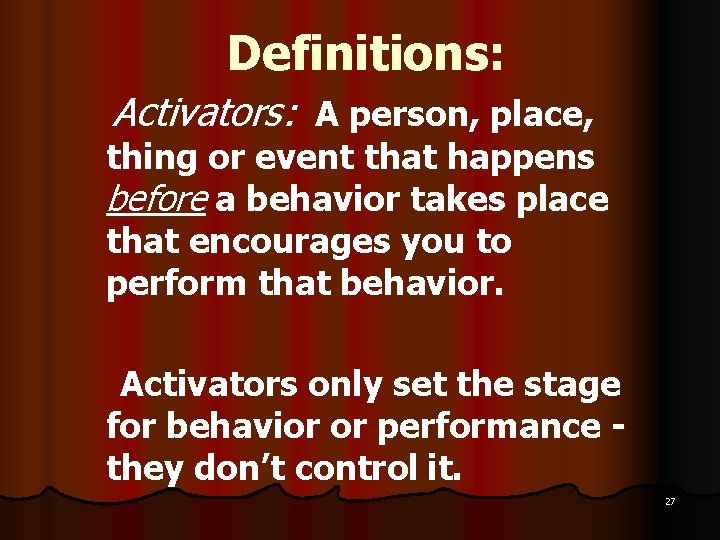 Definitions: Activators: A person, place, thing or event that happens before a behavior takes