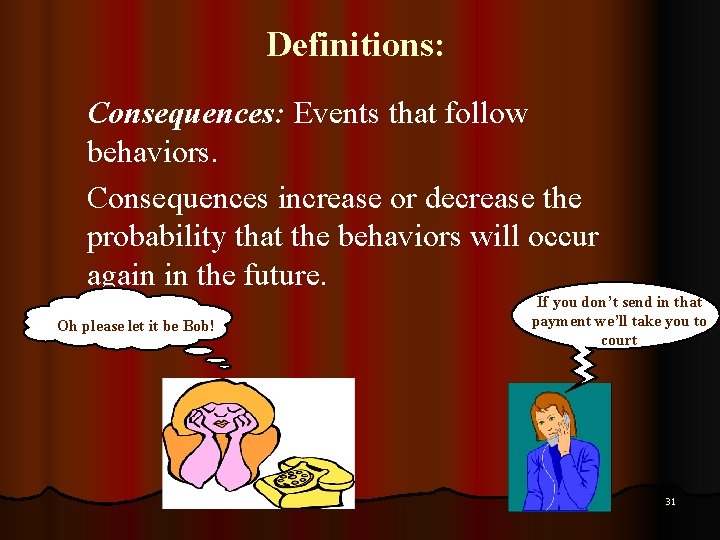 Definitions: Consequences: Events that follow behaviors. Consequences increase or decrease the probability that the