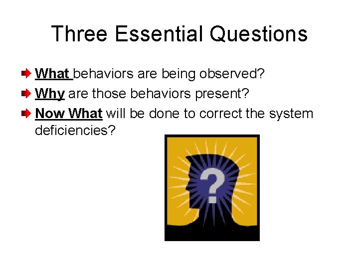 Three Essential Questions What behaviors are being observed? Why are those behaviors present? Now