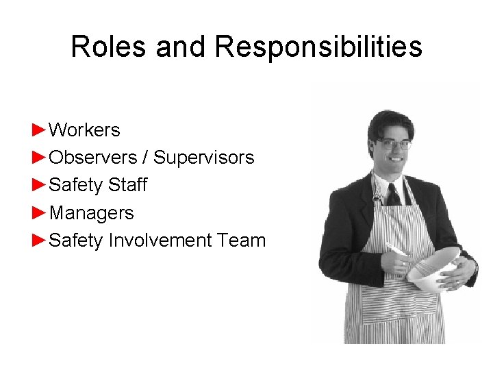 Roles and Responsibilities ►Workers ►Observers / Supervisors ►Safety Staff ►Managers ►Safety Involvement Team 