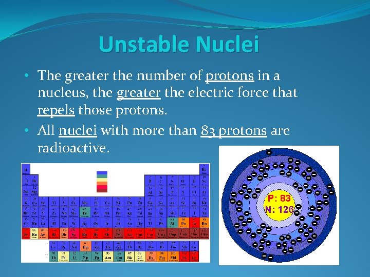Unstable Nuclei • The greater the number of protons in a nucleus, the greater