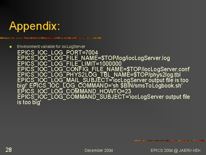 Appendix: n Environment variable for ioc. Log. Server EPICS_IOC_LOG_PORT=7004 EPICS_IOC_LOG_FILE_NAME=$TOP/log/ioc. Log. Server. log EPICS_IOC_LOG_FILE_LIMIT=1000000