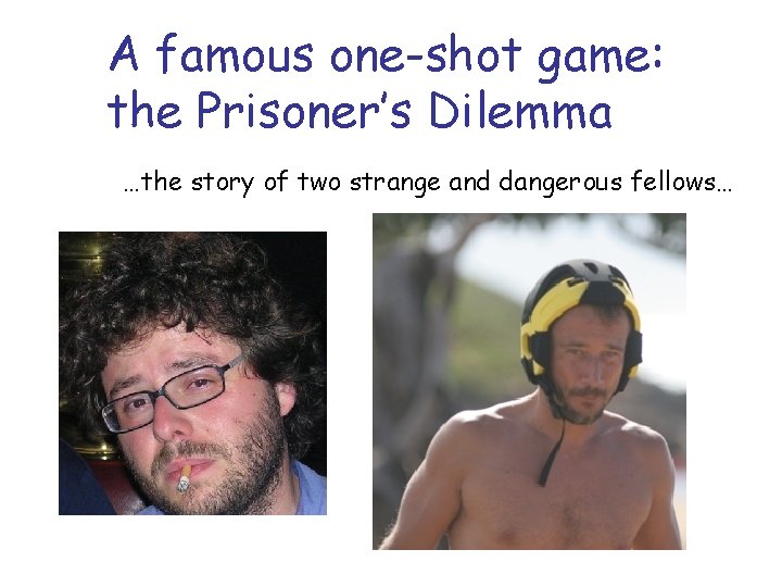A famous one-shot game: the Prisoner’s Dilemma …the story of two strange and dangerous