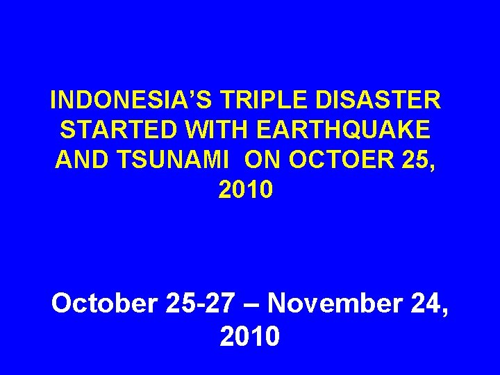 INDONESIA’S TRIPLE DISASTER STARTED WITH EARTHQUAKE AND TSUNAMI ON OCTOER 25, 2010 October 25