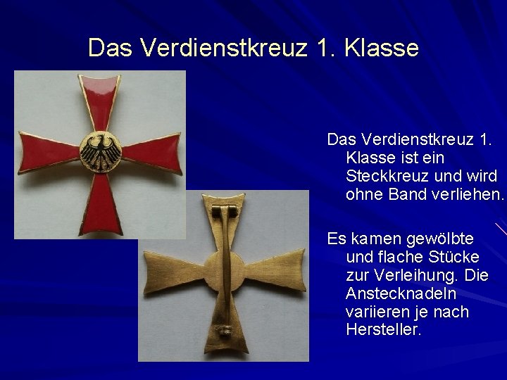 Das Verdienstkreuz 1. Klasse ist ein Steckkreuz und wird ohne Band verliehen. Es kamen