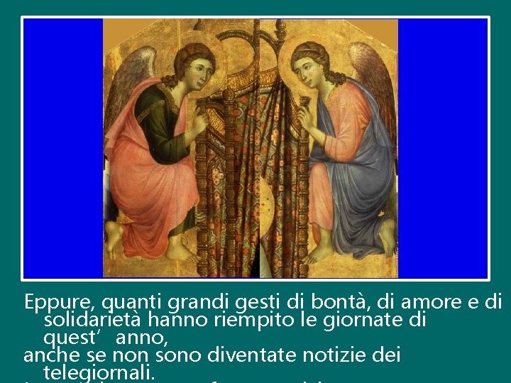 Eppure, quanti grandi gesti di bontà, di amore e di solidarietà hanno riempito le