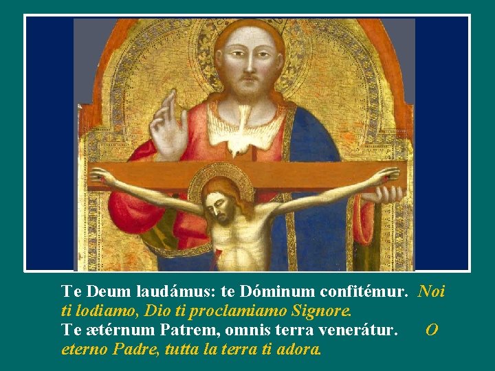 Te Deum laudámus: te Dóminum confitémur. Noi ti lodiamo, Dio ti proclamiamo Signore. Te