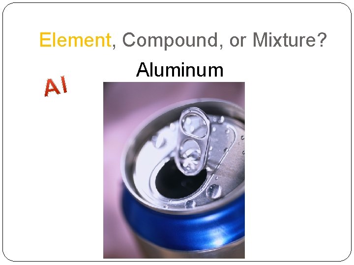 Element, Compound, or Mixture? Aluminum 