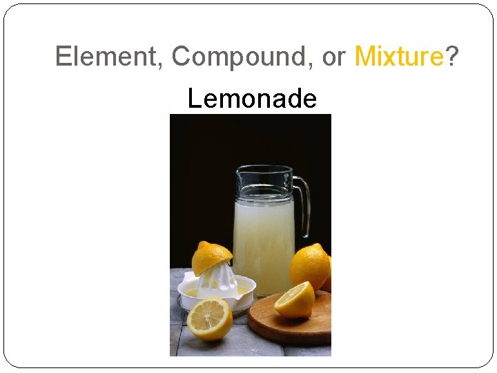 Element, Compound, or Mixture? Lemonade 