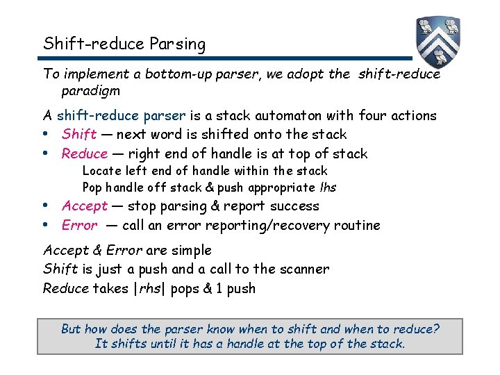 Shift-reduce Parsing To implement a bottom-up parser, we adopt the shift-reduce paradigm A shift-reduce Shift-reduce Parsing To implement a bottom-up parser, we adopt the shift-reduce paradigm A shift-reduce