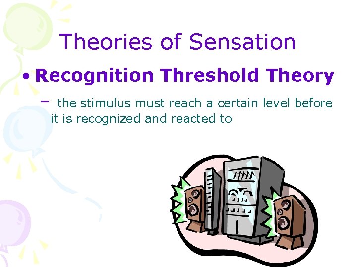 Theories of Sensation • Recognition Threshold Theory – the stimulus must reach a certain