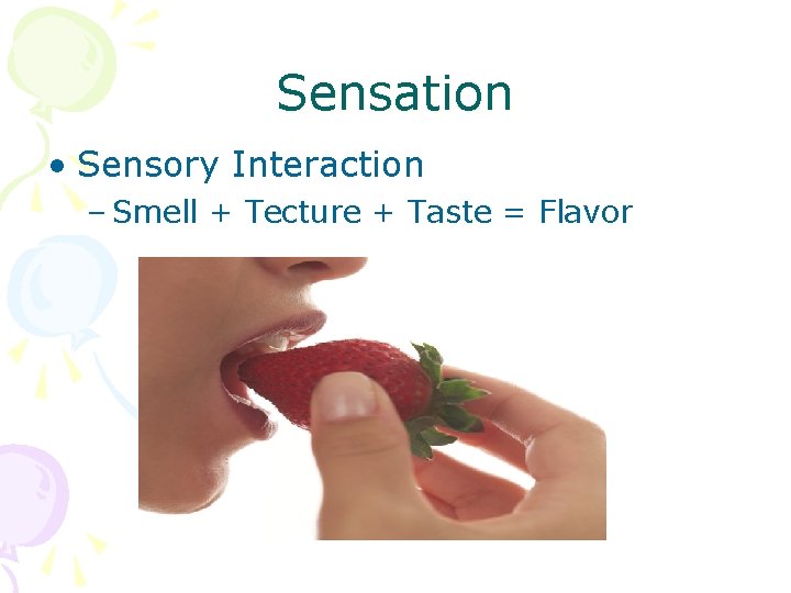 Sensation • Sensory Interaction – Smell + Tecture + Taste = Flavor 