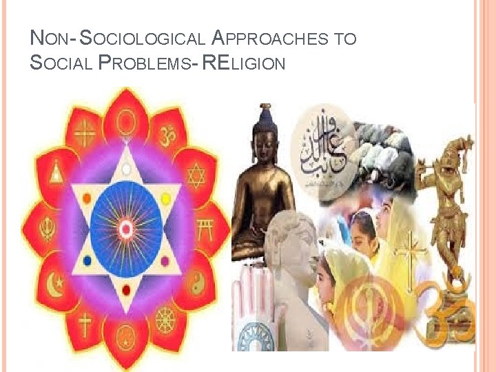 NON- SOCIOLOGICAL APPROACHES TO SOCIAL PROBLEMS- RELIGION 