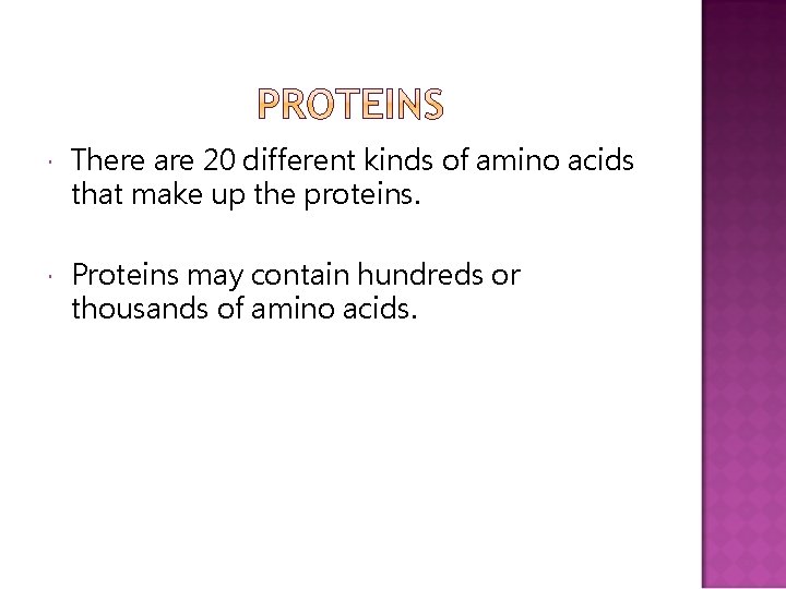  There are 20 different kinds of amino acids that make up the proteins.
