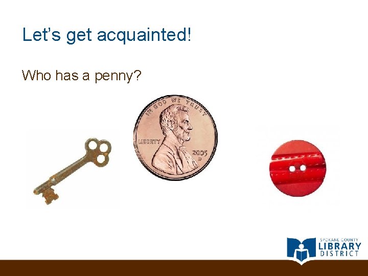 Let’s get acquainted! Who has a penny? 