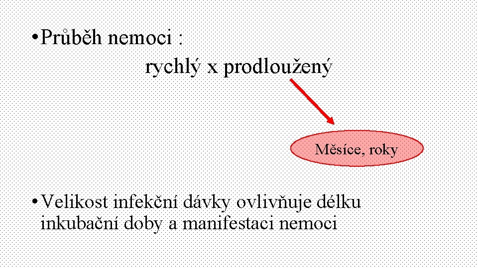  • Průběh nemoci : rychlý x prodloužený Měsíce, roky • Velikost infekční dávky