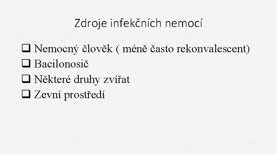 Zdroje infekčních nemocí q Nemocný člověk ( méně často rekonvalescent) q Bacilonosič q Některé