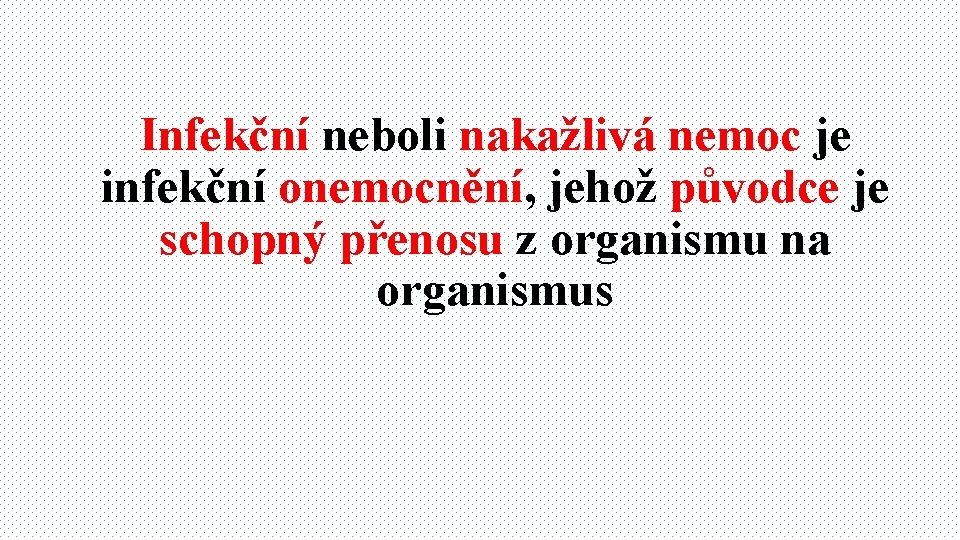 Infekční neboli nakažlivá nemoc je infekční onemocnění, jehož původce je schopný přenosu z organismu