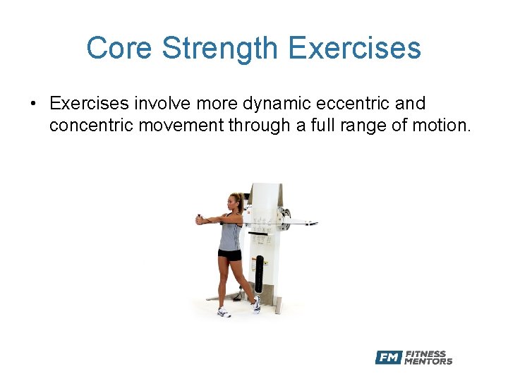 Core Strength Exercises • Exercises involve more dynamic eccentric and concentric movement through a