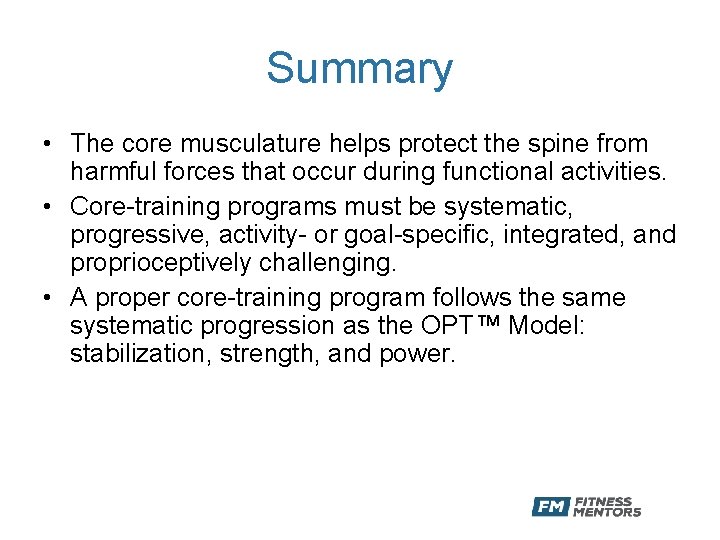 Summary • The core musculature helps protect the spine from harmful forces that occur