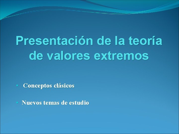 Presentación de la teoría de valores extremos • Conceptos clásicos • Nuevos temas de