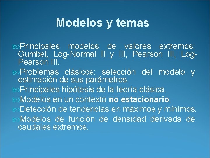 Modelos y temas Principales modelos de valores extremos: Gumbel, Log-Normal II y III, Pearson