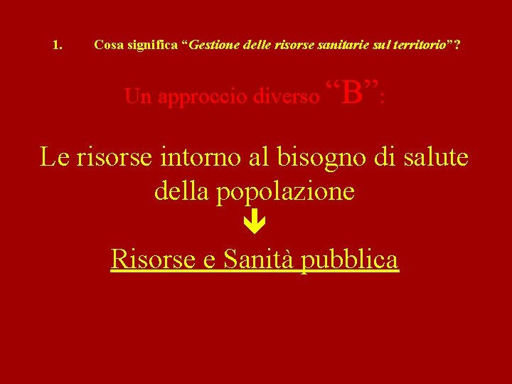 1. Cosa significa “Gestione delle risorse sanitarie sul territorio”? Un approccio diverso “B”: Le