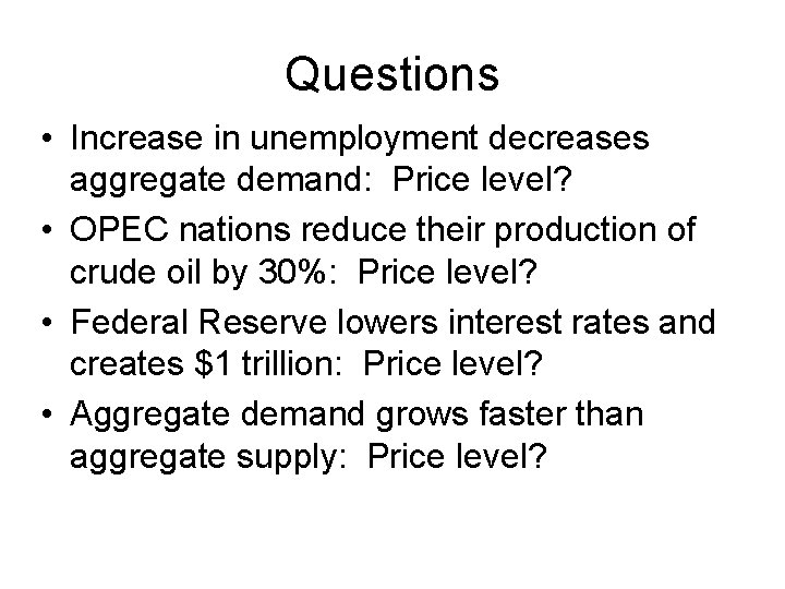 Questions • Increase in unemployment decreases aggregate demand: Price level? • OPEC nations reduce