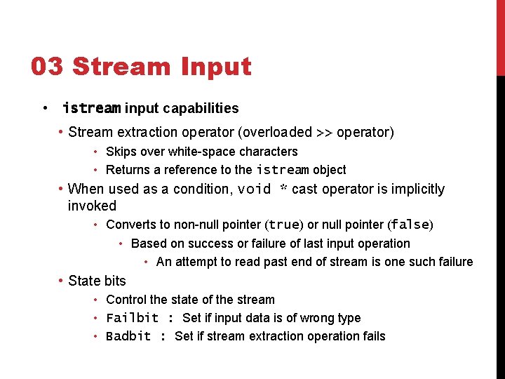 03 Stream Input • istream input capabilities • Stream extraction operator (overloaded >> operator) 03 Stream Input • istream input capabilities • Stream extraction operator (overloaded >> operator)